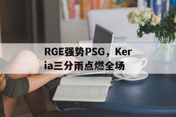 RGE强势PSG，Keria三分雨点燃全场的简单介绍